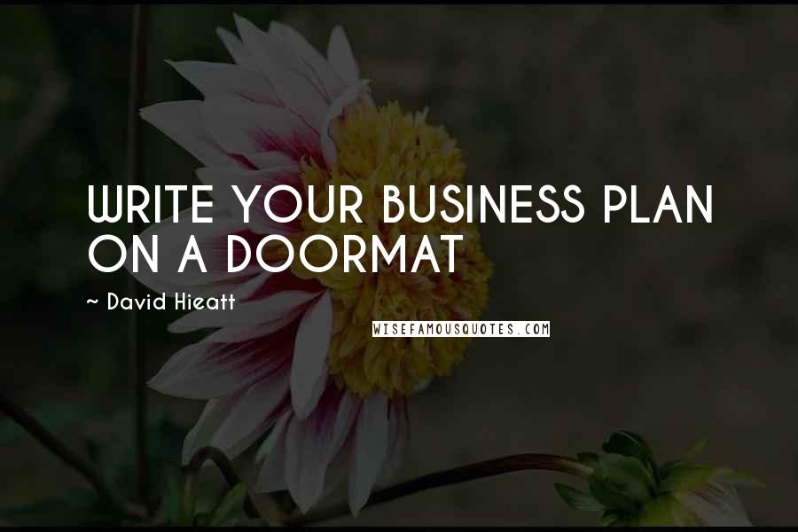 David Hieatt Quotes: WRITE YOUR BUSINESS PLAN ON A DOORMAT