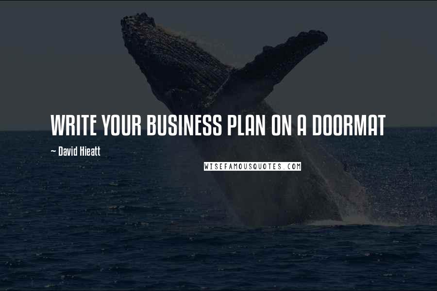 David Hieatt Quotes: WRITE YOUR BUSINESS PLAN ON A DOORMAT