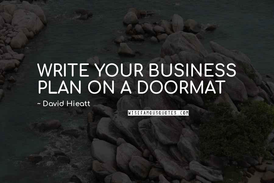 David Hieatt Quotes: WRITE YOUR BUSINESS PLAN ON A DOORMAT