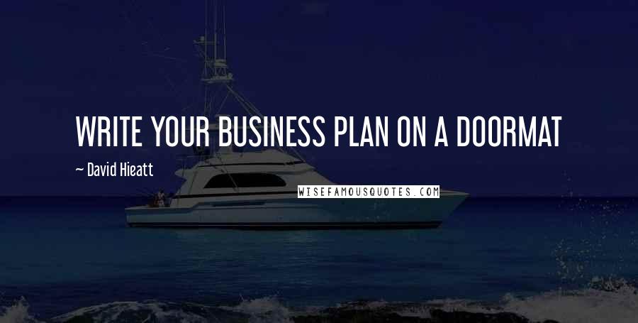 David Hieatt Quotes: WRITE YOUR BUSINESS PLAN ON A DOORMAT