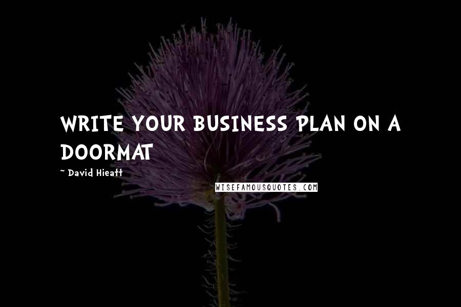 David Hieatt Quotes: WRITE YOUR BUSINESS PLAN ON A DOORMAT