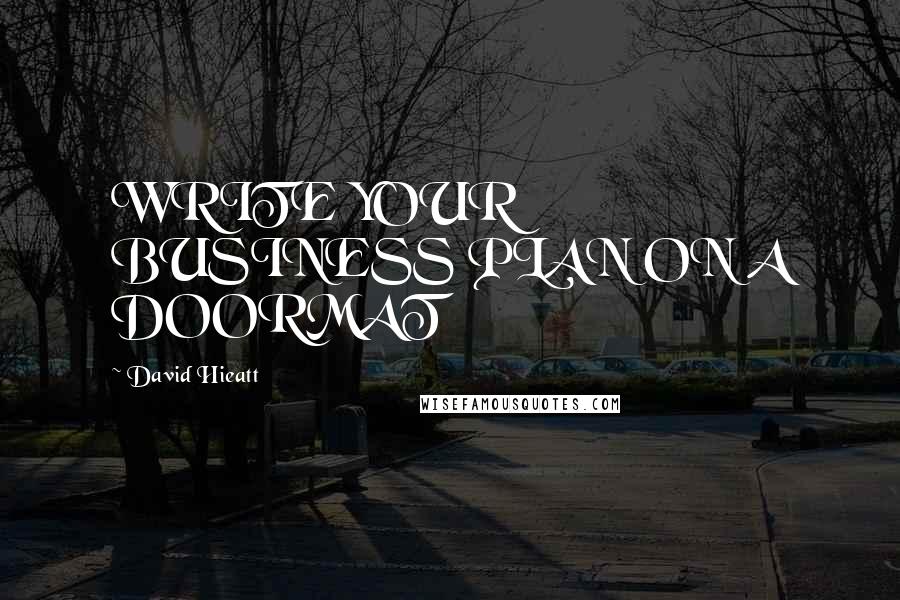 David Hieatt Quotes: WRITE YOUR BUSINESS PLAN ON A DOORMAT