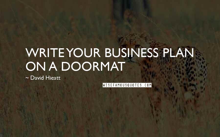 David Hieatt Quotes: WRITE YOUR BUSINESS PLAN ON A DOORMAT