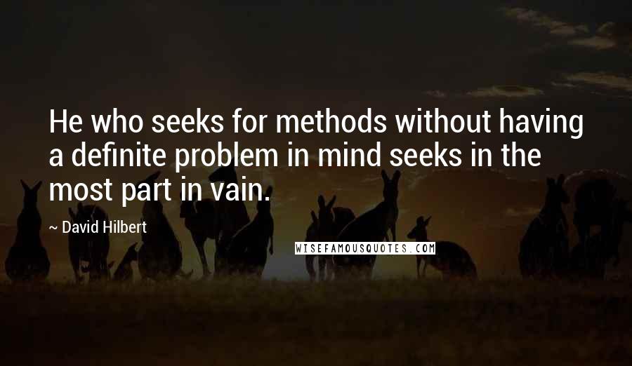 David Hilbert Quotes: He who seeks for methods without having a definite problem in mind seeks in the most part in vain.