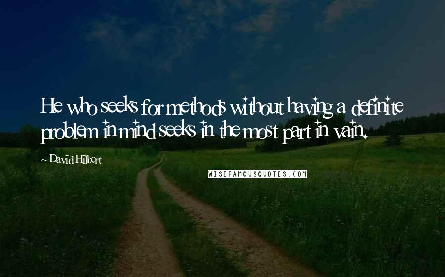 David Hilbert Quotes: He who seeks for methods without having a definite problem in mind seeks in the most part in vain.