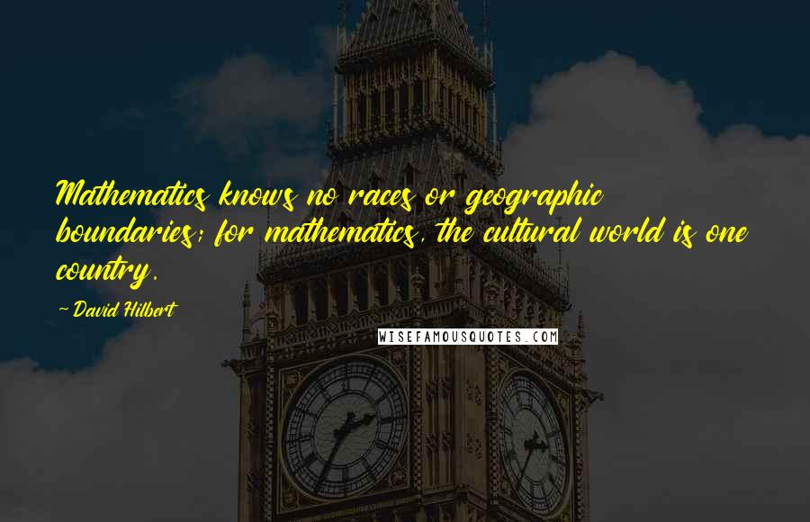 David Hilbert Quotes: Mathematics knows no races or geographic boundaries; for mathematics, the cultural world is one country.