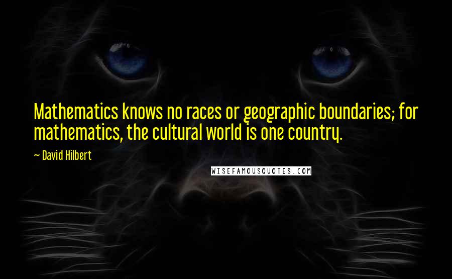 David Hilbert Quotes: Mathematics knows no races or geographic boundaries; for mathematics, the cultural world is one country.