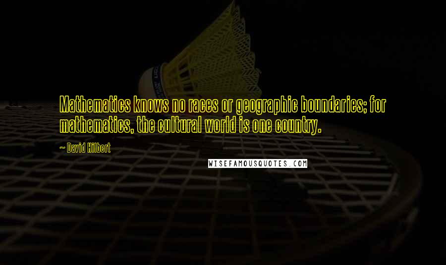 David Hilbert Quotes: Mathematics knows no races or geographic boundaries; for mathematics, the cultural world is one country.