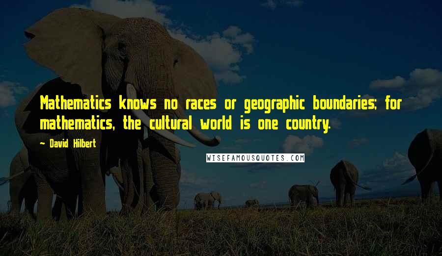 David Hilbert Quotes: Mathematics knows no races or geographic boundaries; for mathematics, the cultural world is one country.
