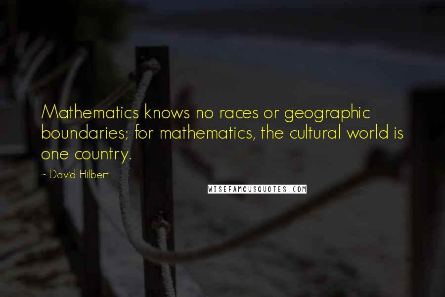 David Hilbert Quotes: Mathematics knows no races or geographic boundaries; for mathematics, the cultural world is one country.