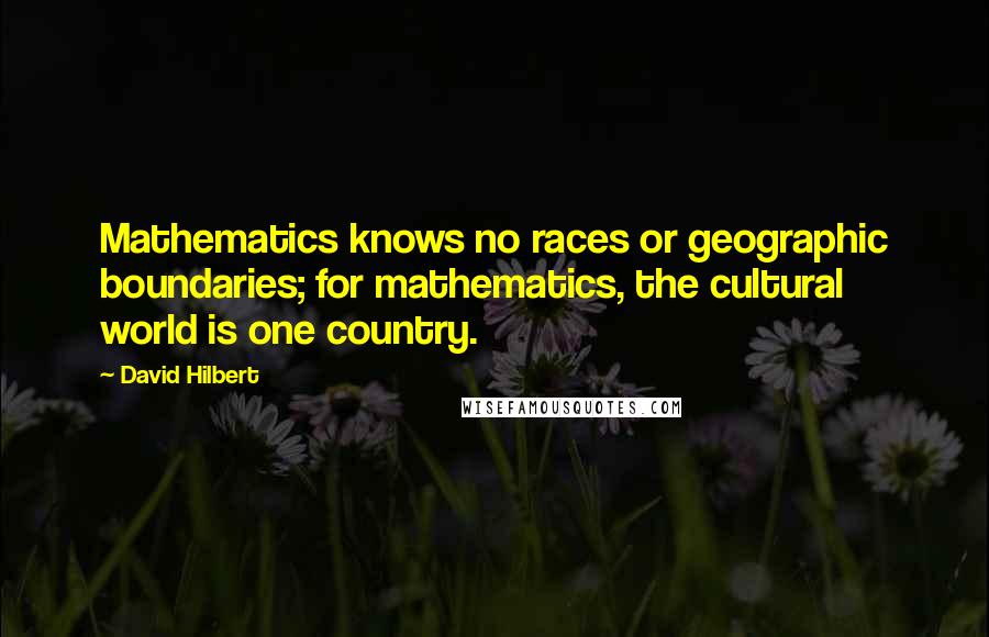 David Hilbert Quotes: Mathematics knows no races or geographic boundaries; for mathematics, the cultural world is one country.