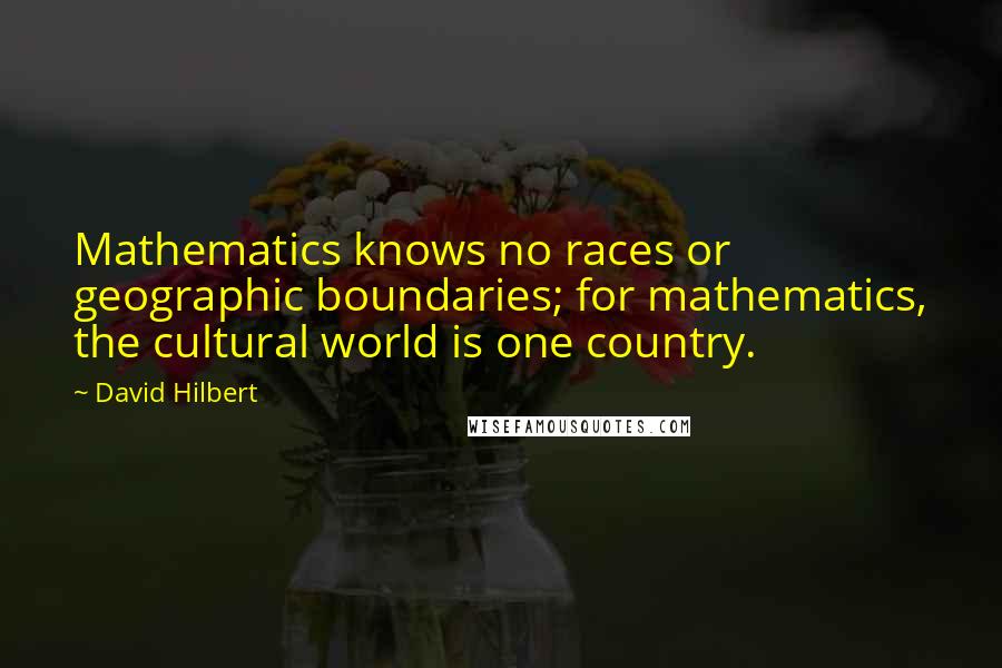 David Hilbert Quotes: Mathematics knows no races or geographic boundaries; for mathematics, the cultural world is one country.