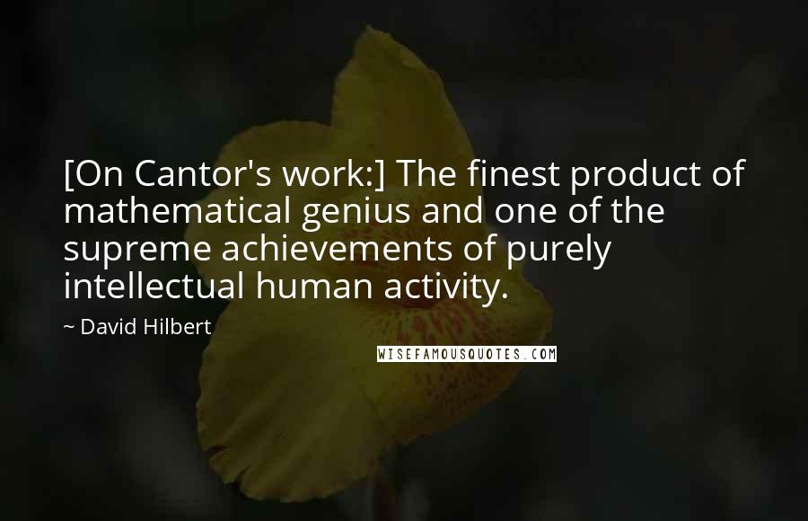 David Hilbert Quotes: [On Cantor's work:] The finest product of mathematical genius and one of the supreme achievements of purely intellectual human activity.