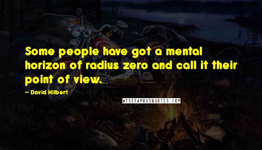 David Hilbert Quotes: Some people have got a mental horizon of radius zero and call it their point of view.