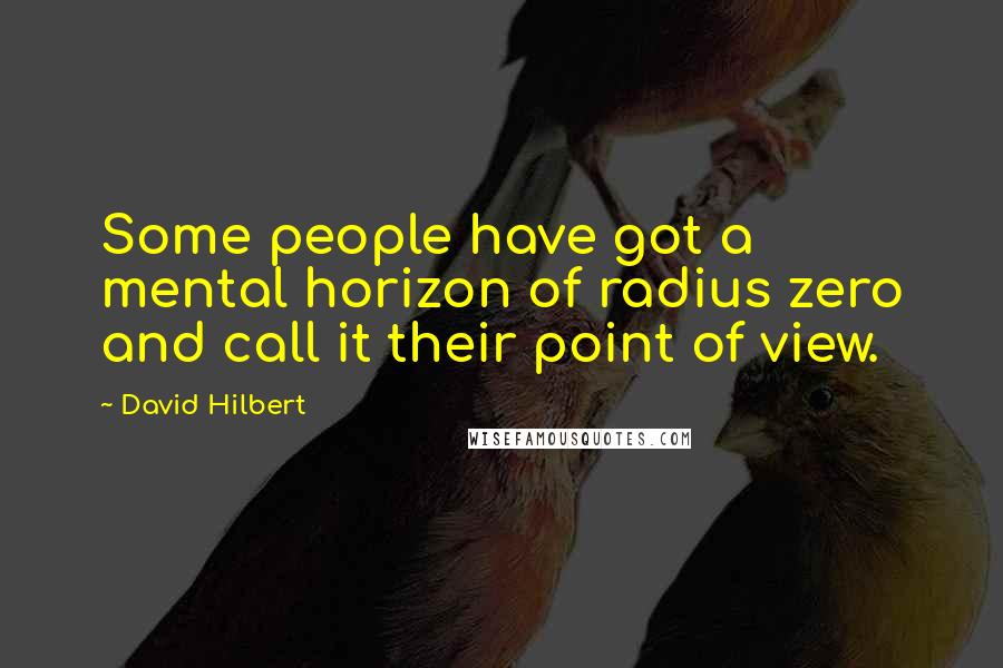 David Hilbert Quotes: Some people have got a mental horizon of radius zero and call it their point of view.