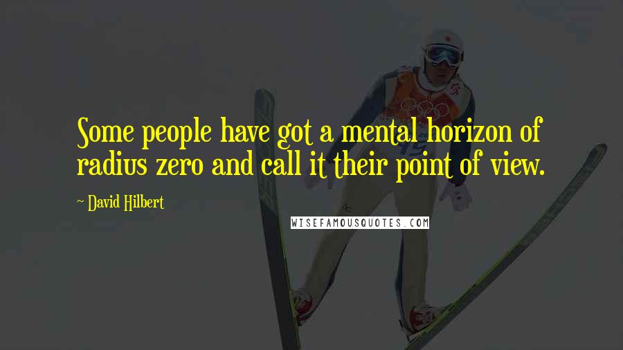 David Hilbert Quotes: Some people have got a mental horizon of radius zero and call it their point of view.