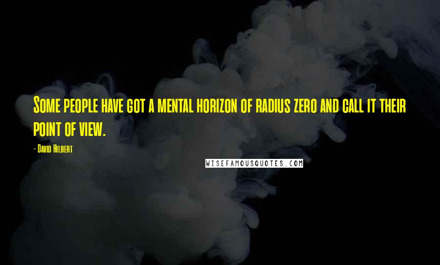 David Hilbert Quotes: Some people have got a mental horizon of radius zero and call it their point of view.
