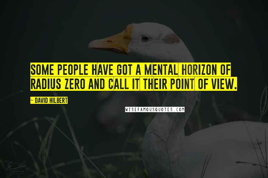 David Hilbert Quotes: Some people have got a mental horizon of radius zero and call it their point of view.