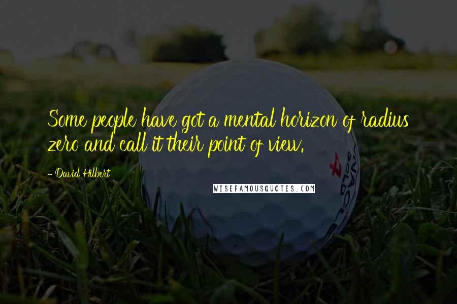 David Hilbert Quotes: Some people have got a mental horizon of radius zero and call it their point of view.