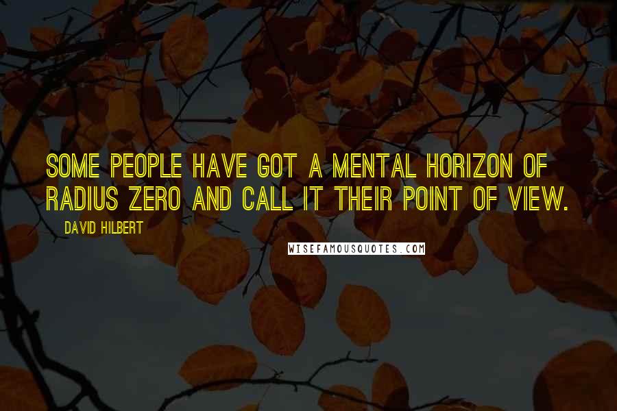 David Hilbert Quotes: Some people have got a mental horizon of radius zero and call it their point of view.