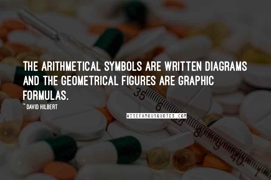 David Hilbert Quotes: The arithmetical symbols are written diagrams and the geometrical figures are graphic formulas.