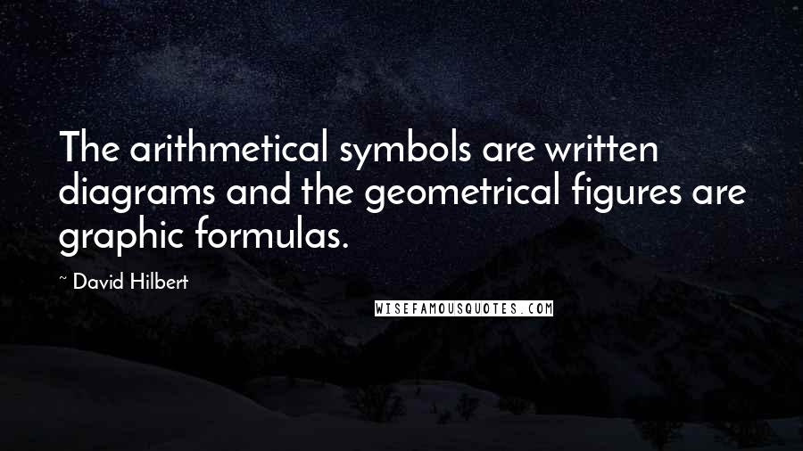 David Hilbert Quotes: The arithmetical symbols are written diagrams and the geometrical figures are graphic formulas.