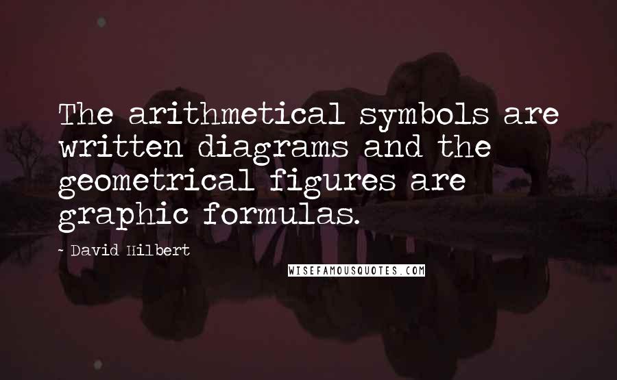 David Hilbert Quotes: The arithmetical symbols are written diagrams and the geometrical figures are graphic formulas.
