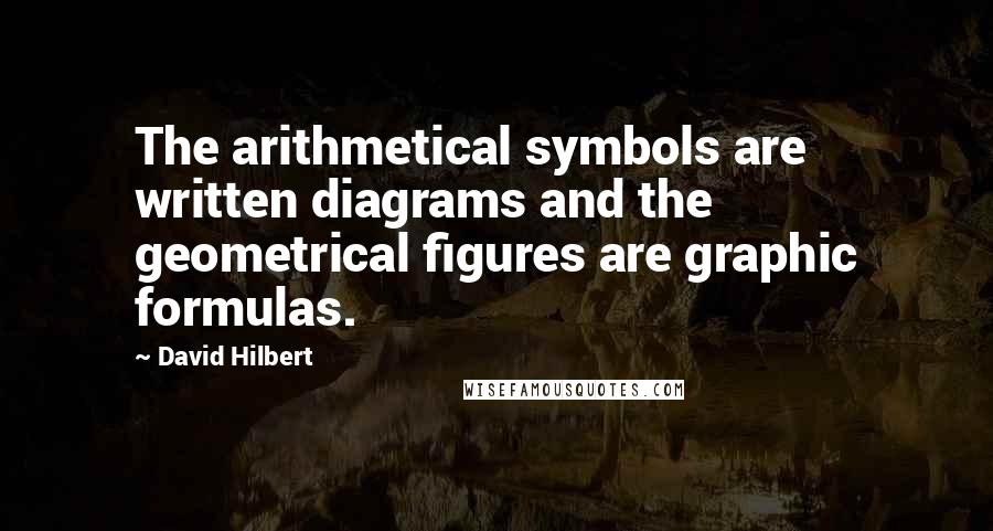 David Hilbert Quotes: The arithmetical symbols are written diagrams and the geometrical figures are graphic formulas.