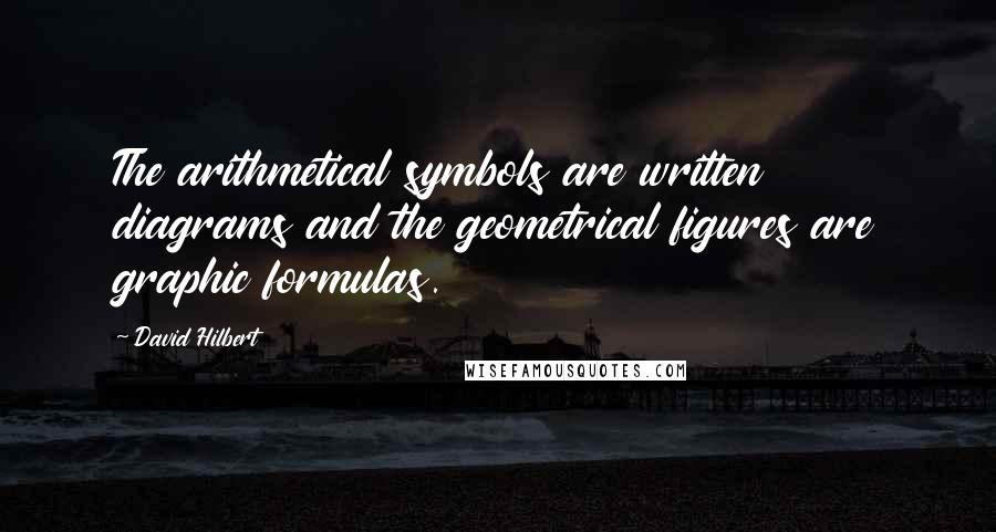 David Hilbert Quotes: The arithmetical symbols are written diagrams and the geometrical figures are graphic formulas.