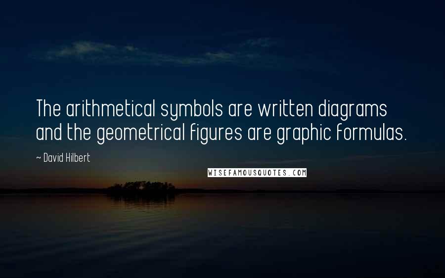 David Hilbert Quotes: The arithmetical symbols are written diagrams and the geometrical figures are graphic formulas.