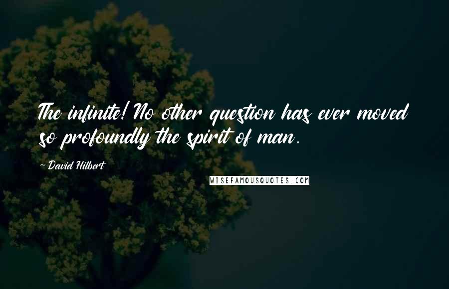 David Hilbert Quotes: The infinite! No other question has ever moved so profoundly the spirit of man.