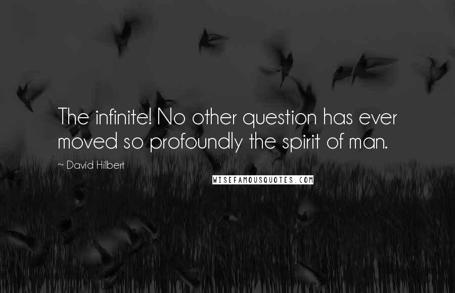 David Hilbert Quotes: The infinite! No other question has ever moved so profoundly the spirit of man.