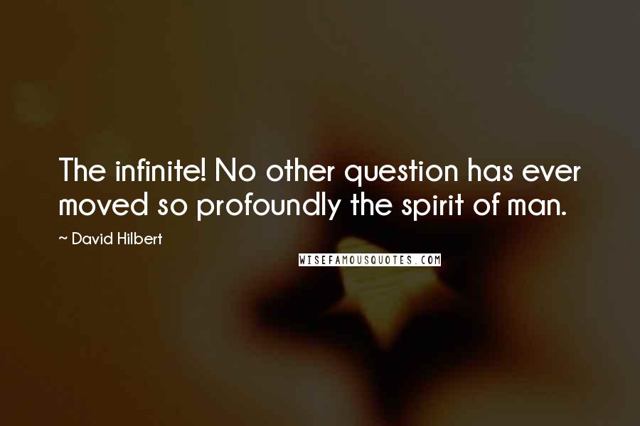 David Hilbert Quotes: The infinite! No other question has ever moved so profoundly the spirit of man.