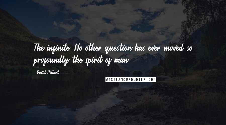 David Hilbert Quotes: The infinite! No other question has ever moved so profoundly the spirit of man.