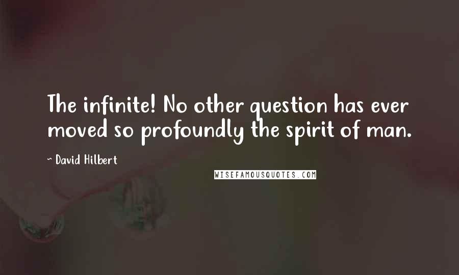 David Hilbert Quotes: The infinite! No other question has ever moved so profoundly the spirit of man.
