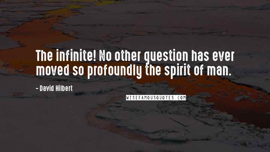 David Hilbert Quotes: The infinite! No other question has ever moved so profoundly the spirit of man.