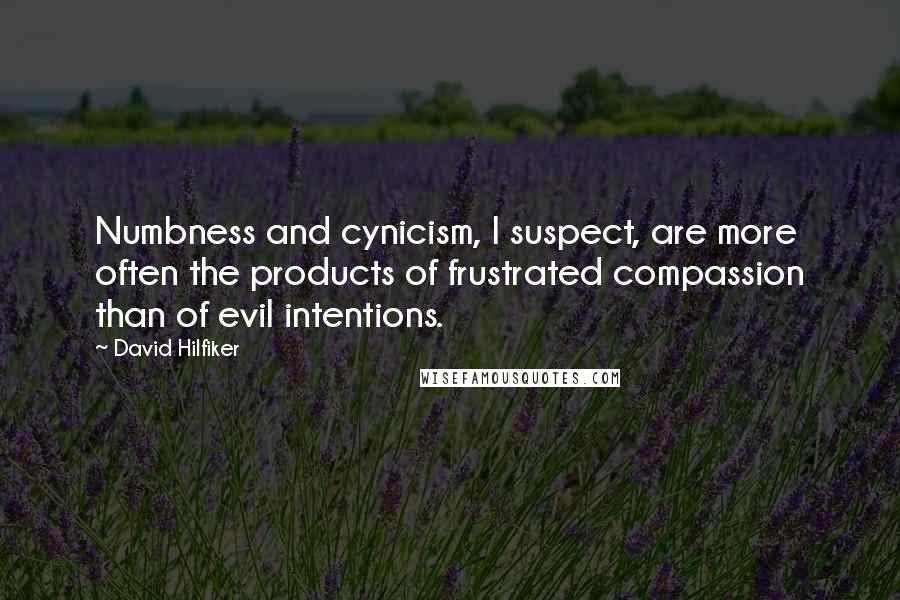 David Hilfiker Quotes: Numbness and cynicism, I suspect, are more often the products of frustrated compassion than of evil intentions.