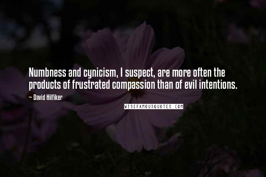 David Hilfiker Quotes: Numbness and cynicism, I suspect, are more often the products of frustrated compassion than of evil intentions.