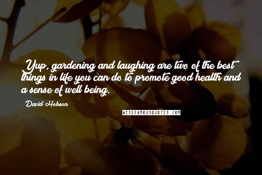 David Hobson Quotes: Yup, gardening and laughing are two of the best things in life you can do to promote good health and a sense of well being.