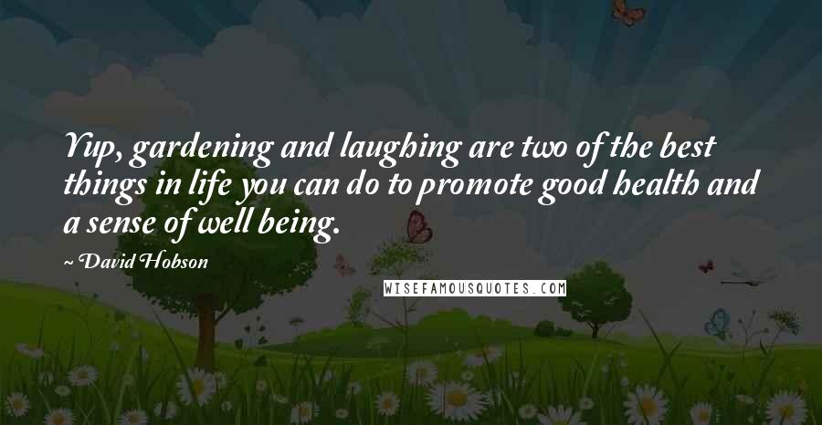 David Hobson Quotes: Yup, gardening and laughing are two of the best things in life you can do to promote good health and a sense of well being.