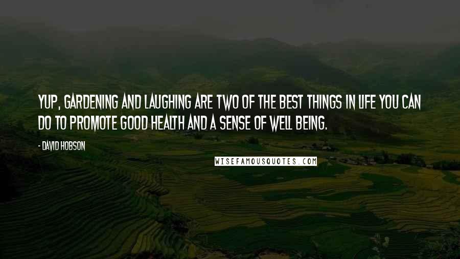 David Hobson Quotes: Yup, gardening and laughing are two of the best things in life you can do to promote good health and a sense of well being.