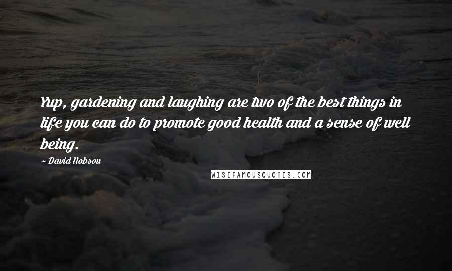 David Hobson Quotes: Yup, gardening and laughing are two of the best things in life you can do to promote good health and a sense of well being.
