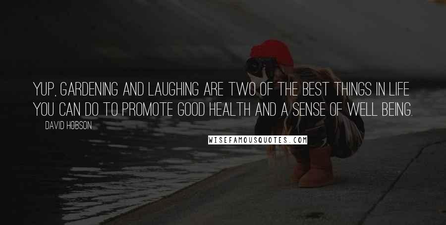 David Hobson Quotes: Yup, gardening and laughing are two of the best things in life you can do to promote good health and a sense of well being.