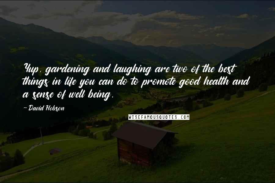 David Hobson Quotes: Yup, gardening and laughing are two of the best things in life you can do to promote good health and a sense of well being.