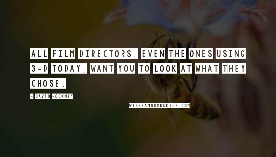 David Hockney Quotes: All film directors, even the ones using 3-D today, want you to look at what they chose.