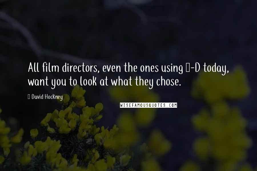 David Hockney Quotes: All film directors, even the ones using 3-D today, want you to look at what they chose.