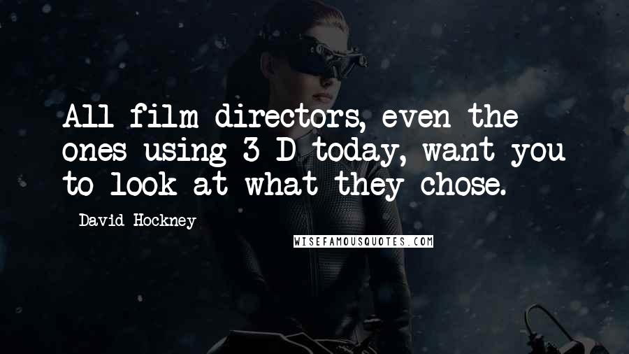 David Hockney Quotes: All film directors, even the ones using 3-D today, want you to look at what they chose.