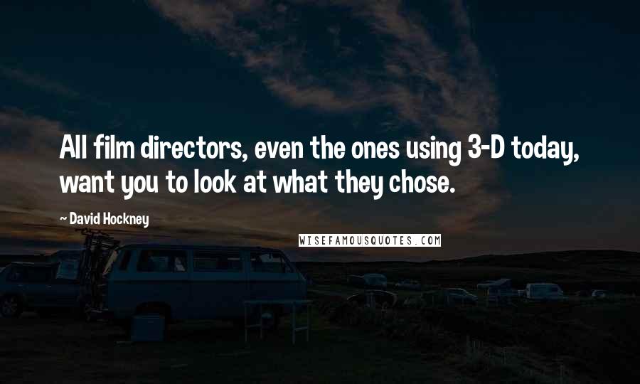 David Hockney Quotes: All film directors, even the ones using 3-D today, want you to look at what they chose.