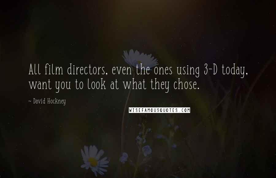 David Hockney Quotes: All film directors, even the ones using 3-D today, want you to look at what they chose.