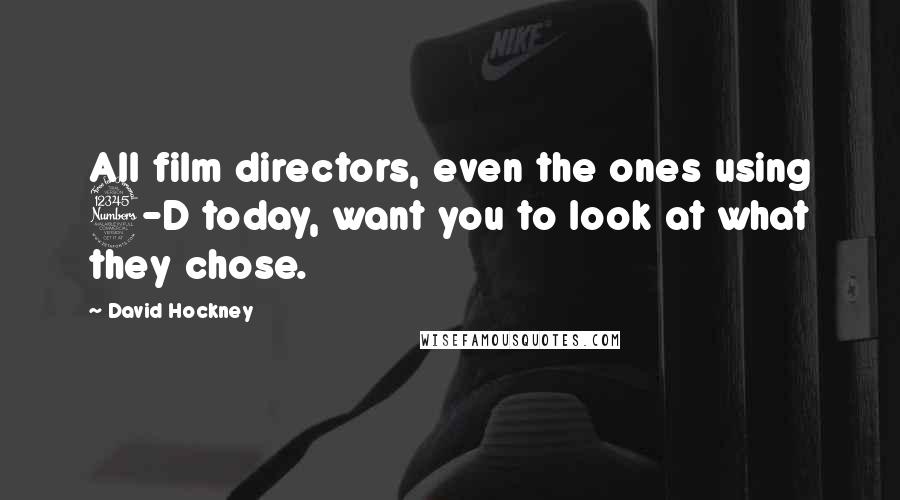 David Hockney Quotes: All film directors, even the ones using 3-D today, want you to look at what they chose.